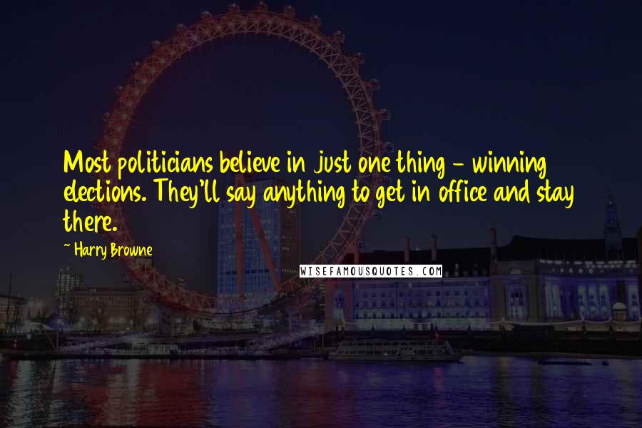 Harry Browne Quotes: Most politicians believe in just one thing - winning elections. They'll say anything to get in office and stay there.