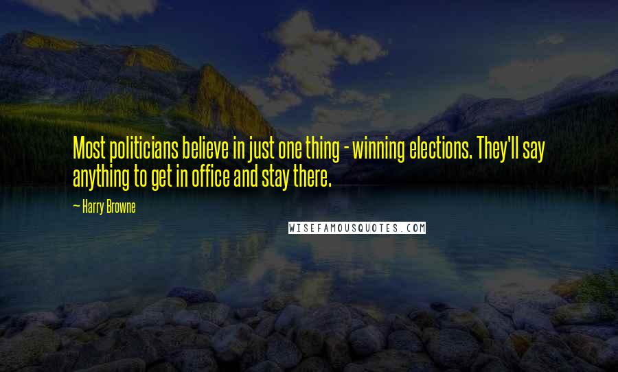 Harry Browne Quotes: Most politicians believe in just one thing - winning elections. They'll say anything to get in office and stay there.
