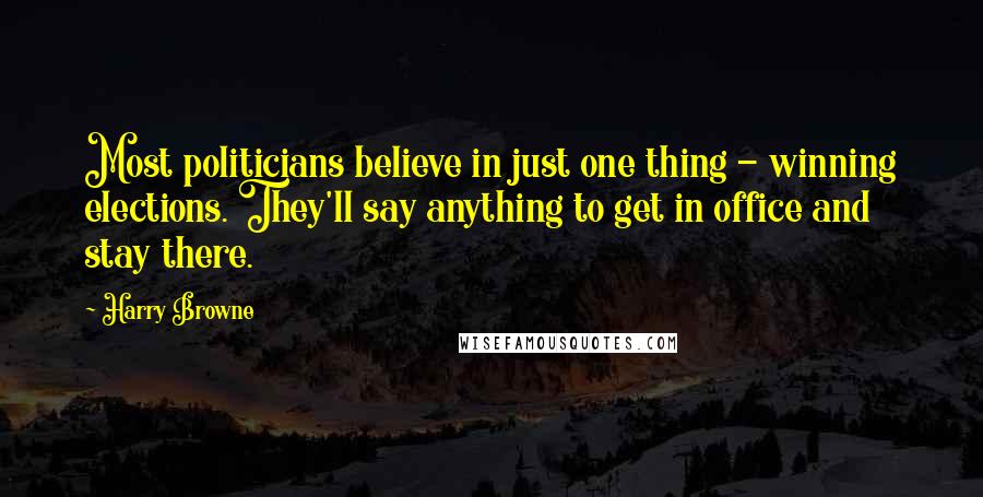 Harry Browne Quotes: Most politicians believe in just one thing - winning elections. They'll say anything to get in office and stay there.