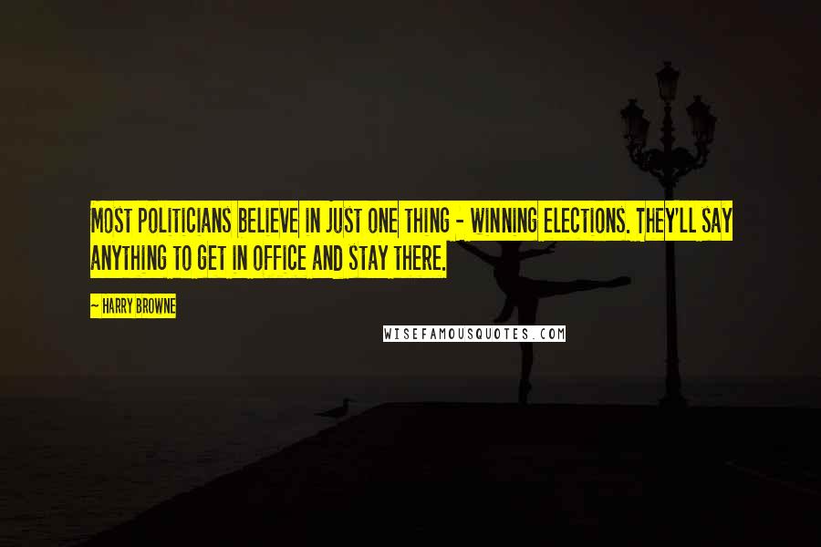 Harry Browne Quotes: Most politicians believe in just one thing - winning elections. They'll say anything to get in office and stay there.