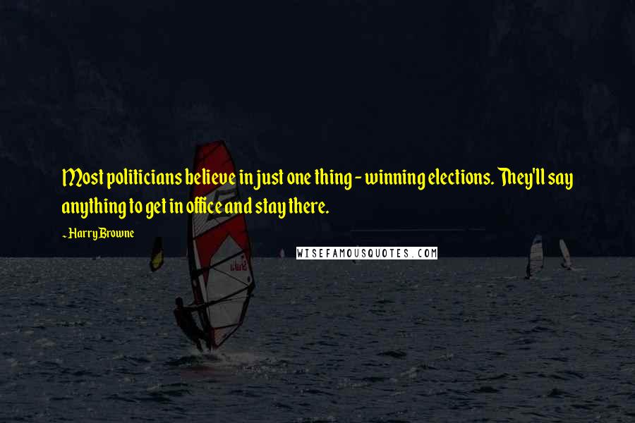 Harry Browne Quotes: Most politicians believe in just one thing - winning elections. They'll say anything to get in office and stay there.