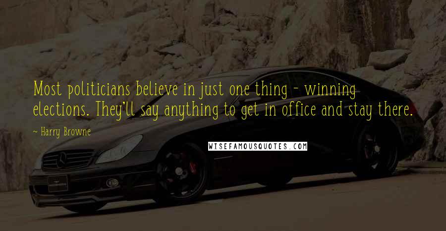 Harry Browne Quotes: Most politicians believe in just one thing - winning elections. They'll say anything to get in office and stay there.