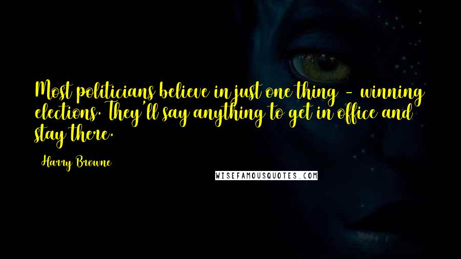 Harry Browne Quotes: Most politicians believe in just one thing - winning elections. They'll say anything to get in office and stay there.