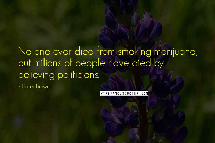 Harry Browne Quotes: No one ever died from smoking marijuana, but millions of people have died by believing politicians.