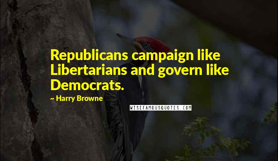 Harry Browne Quotes: Republicans campaign like Libertarians and govern like Democrats.