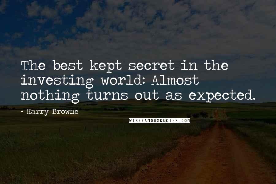 Harry Browne Quotes: The best kept secret in the investing world: Almost nothing turns out as expected.