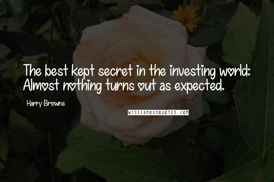 Harry Browne Quotes: The best kept secret in the investing world: Almost nothing turns out as expected.