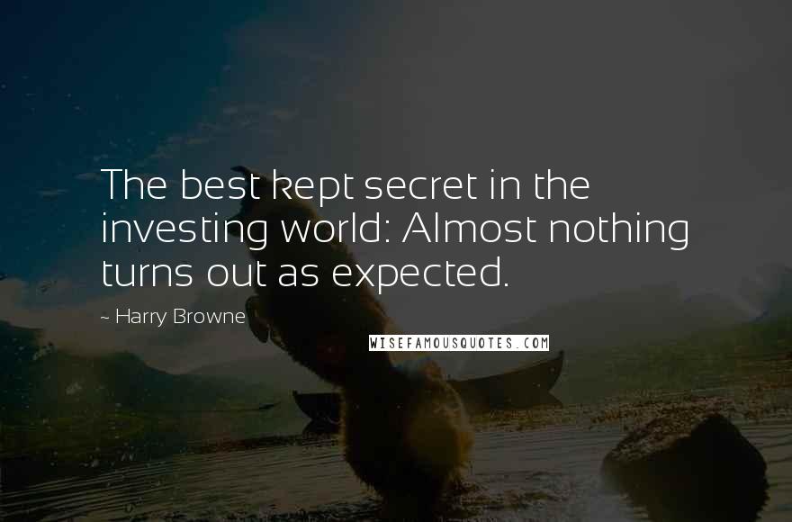 Harry Browne Quotes: The best kept secret in the investing world: Almost nothing turns out as expected.