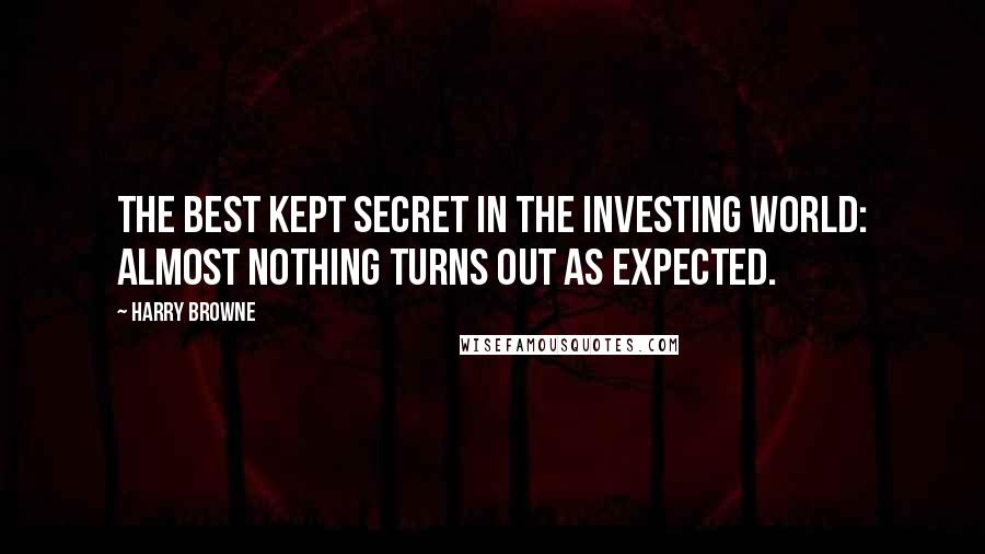 Harry Browne Quotes: The best kept secret in the investing world: Almost nothing turns out as expected.