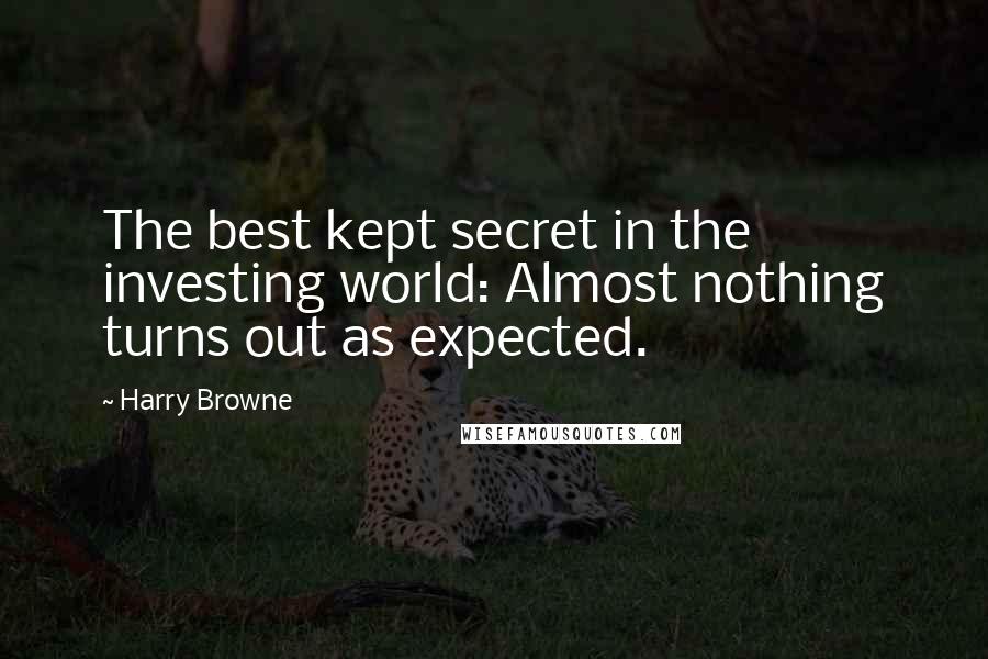 Harry Browne Quotes: The best kept secret in the investing world: Almost nothing turns out as expected.