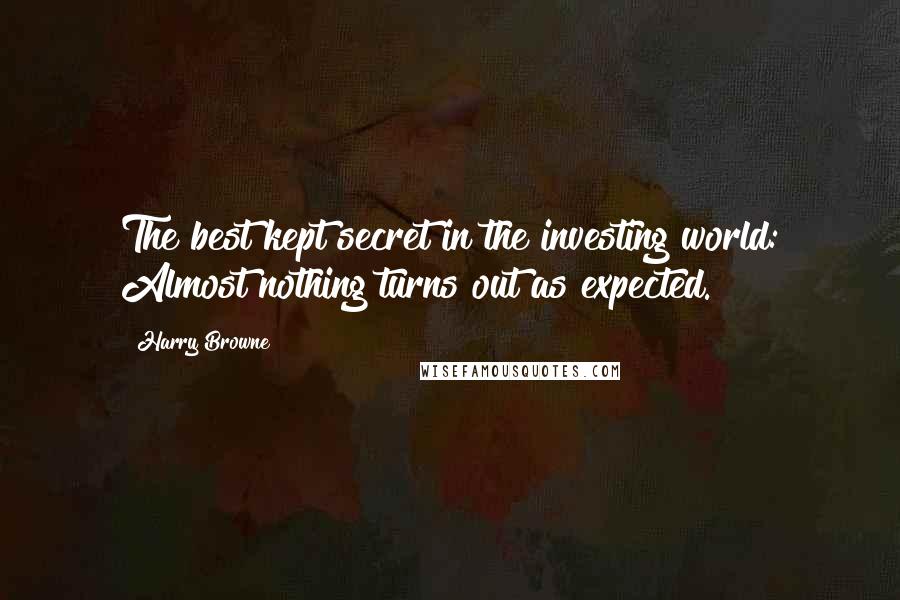 Harry Browne Quotes: The best kept secret in the investing world: Almost nothing turns out as expected.