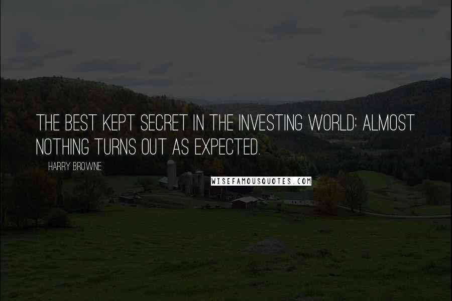 Harry Browne Quotes: The best kept secret in the investing world: Almost nothing turns out as expected.