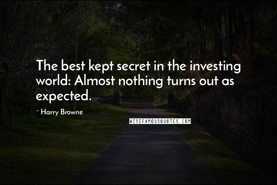 Harry Browne Quotes: The best kept secret in the investing world: Almost nothing turns out as expected.