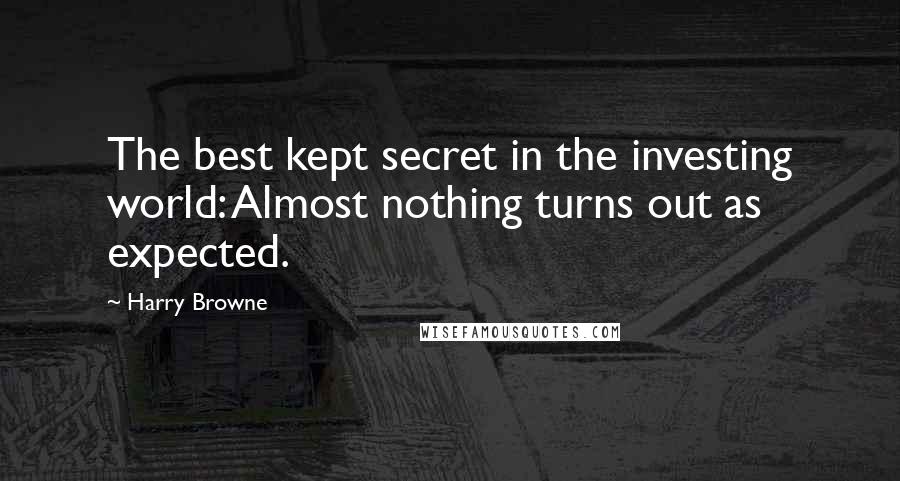 Harry Browne Quotes: The best kept secret in the investing world: Almost nothing turns out as expected.