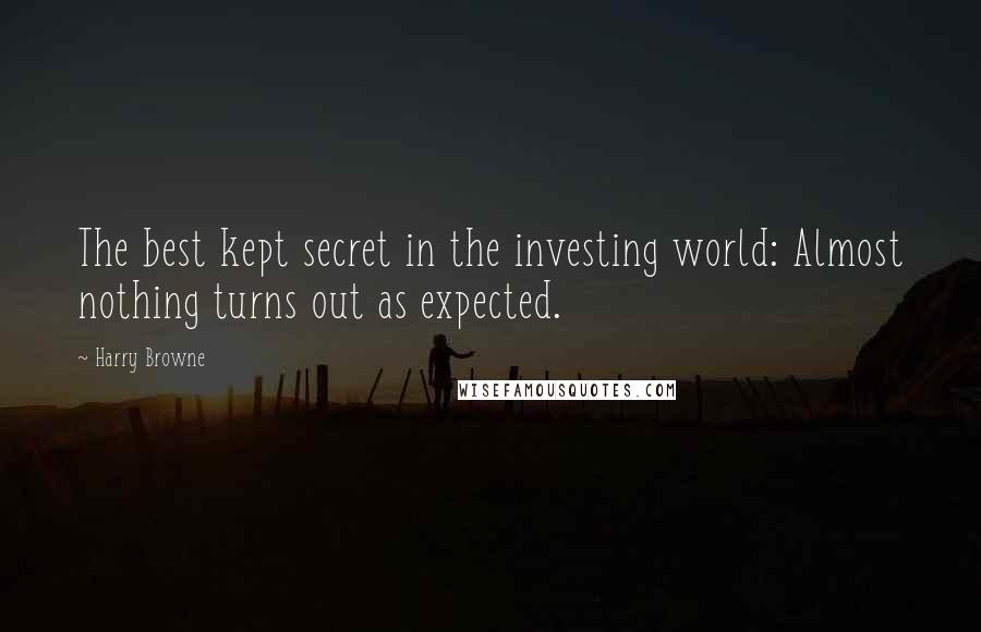 Harry Browne Quotes: The best kept secret in the investing world: Almost nothing turns out as expected.