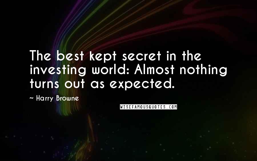 Harry Browne Quotes: The best kept secret in the investing world: Almost nothing turns out as expected.