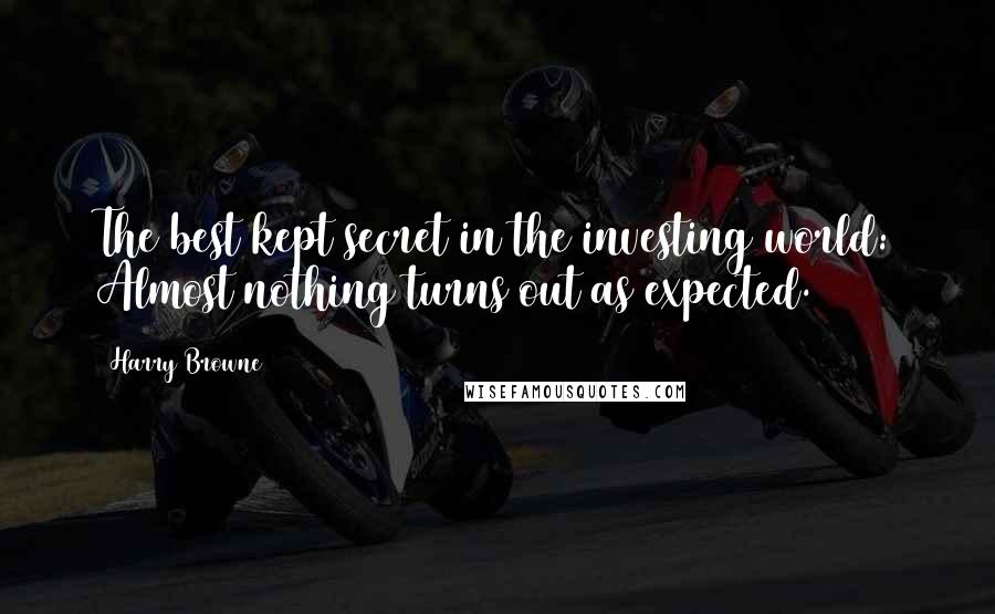 Harry Browne Quotes: The best kept secret in the investing world: Almost nothing turns out as expected.