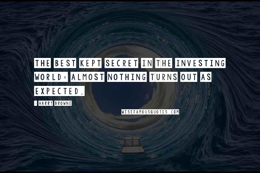 Harry Browne Quotes: The best kept secret in the investing world: Almost nothing turns out as expected.