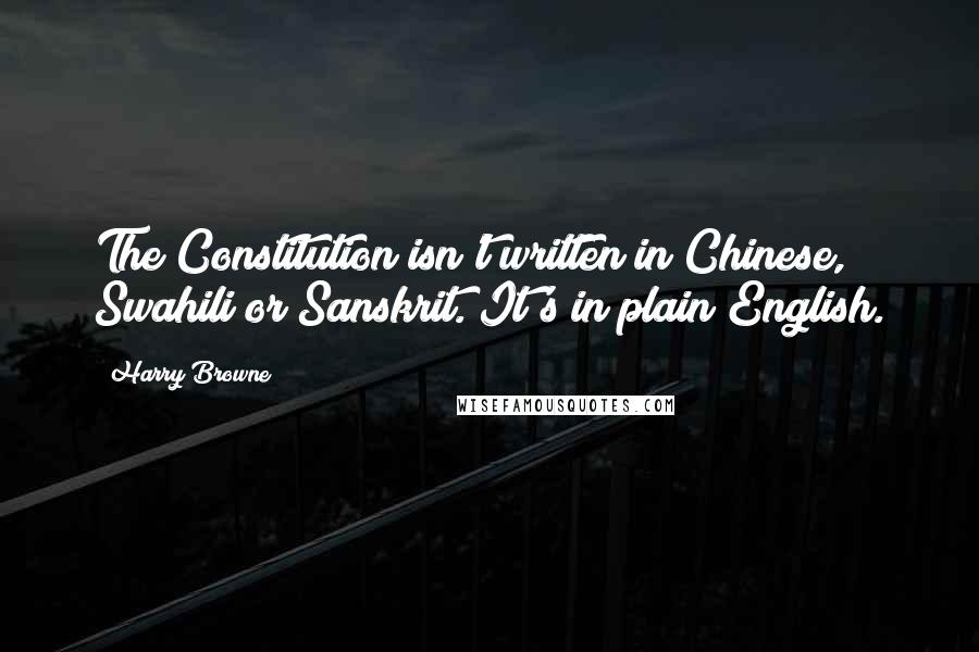 Harry Browne Quotes: The Constitution isn't written in Chinese, Swahili or Sanskrit. It's in plain English.