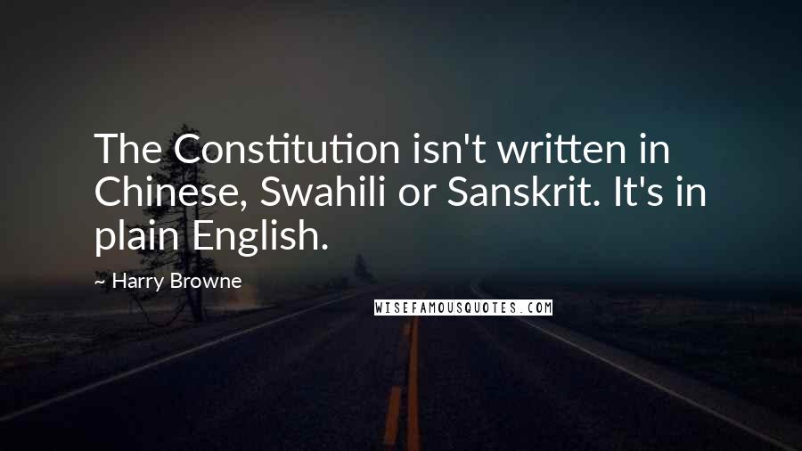 Harry Browne Quotes: The Constitution isn't written in Chinese, Swahili or Sanskrit. It's in plain English.