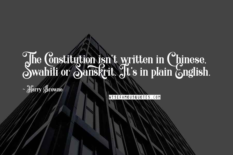 Harry Browne Quotes: The Constitution isn't written in Chinese, Swahili or Sanskrit. It's in plain English.