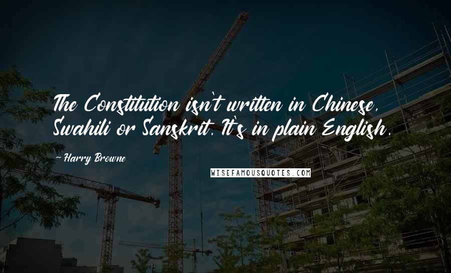 Harry Browne Quotes: The Constitution isn't written in Chinese, Swahili or Sanskrit. It's in plain English.