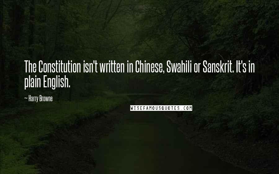 Harry Browne Quotes: The Constitution isn't written in Chinese, Swahili or Sanskrit. It's in plain English.