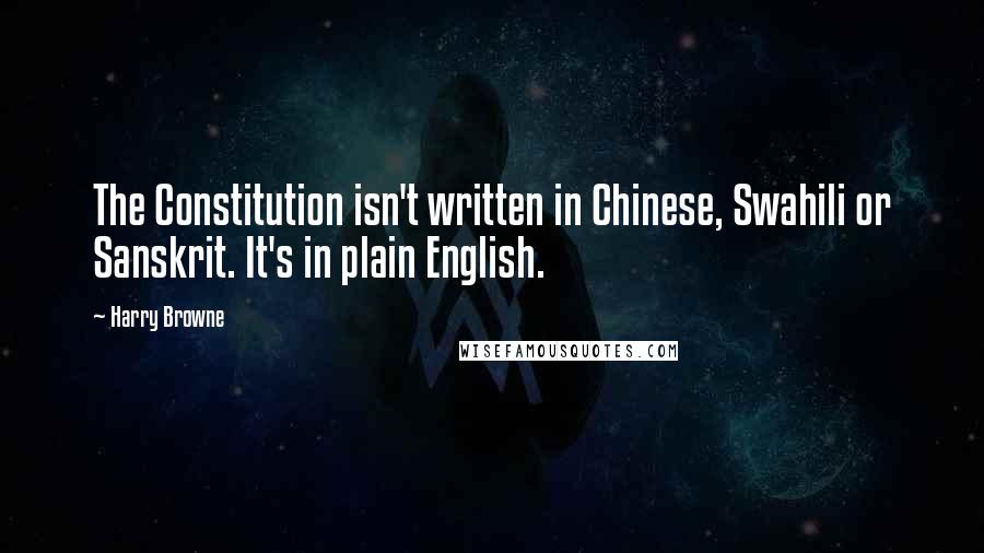 Harry Browne Quotes: The Constitution isn't written in Chinese, Swahili or Sanskrit. It's in plain English.