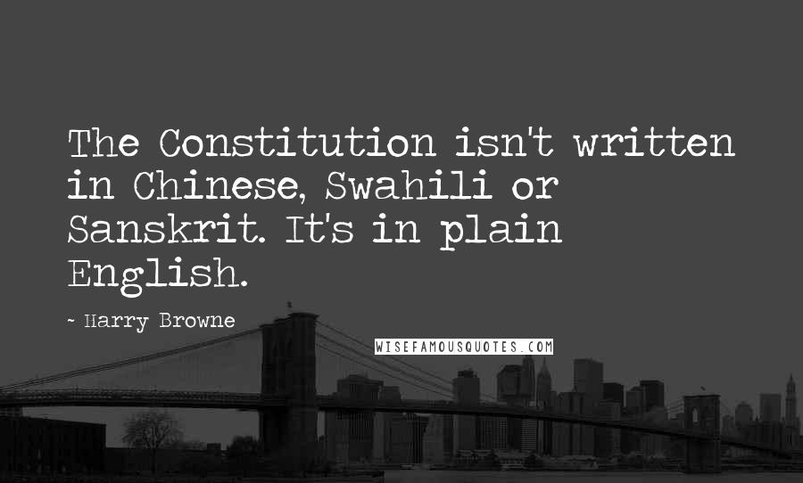 Harry Browne Quotes: The Constitution isn't written in Chinese, Swahili or Sanskrit. It's in plain English.