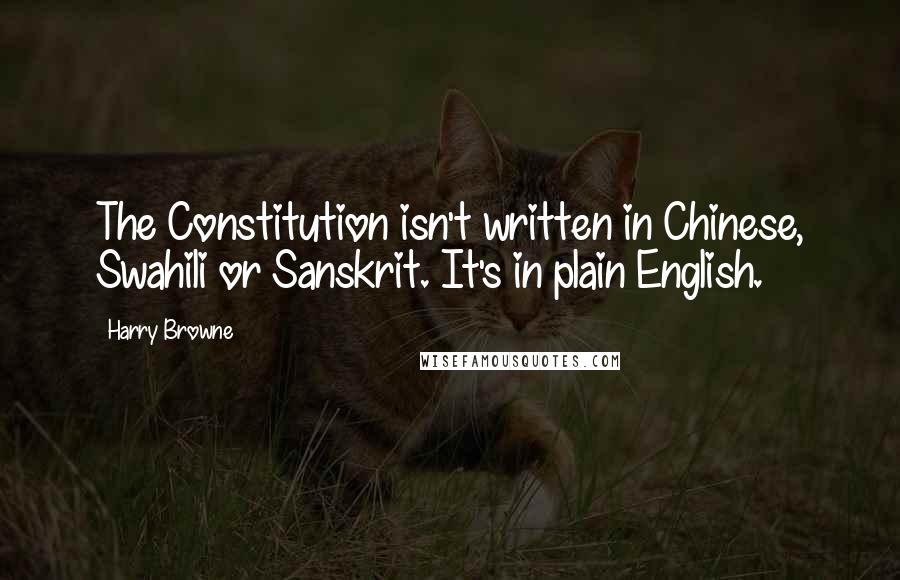 Harry Browne Quotes: The Constitution isn't written in Chinese, Swahili or Sanskrit. It's in plain English.