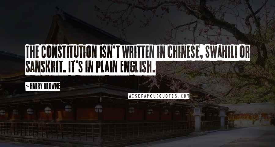 Harry Browne Quotes: The Constitution isn't written in Chinese, Swahili or Sanskrit. It's in plain English.