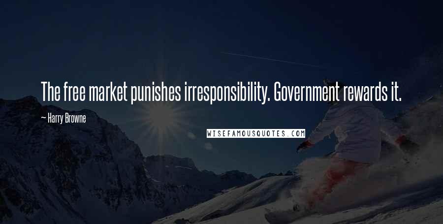 Harry Browne Quotes: The free market punishes irresponsibility. Government rewards it.