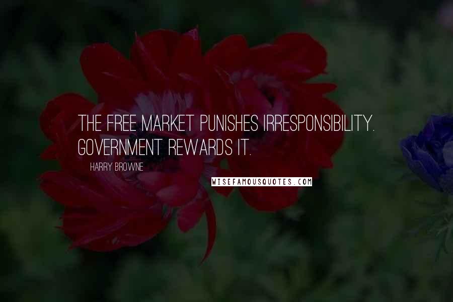 Harry Browne Quotes: The free market punishes irresponsibility. Government rewards it.