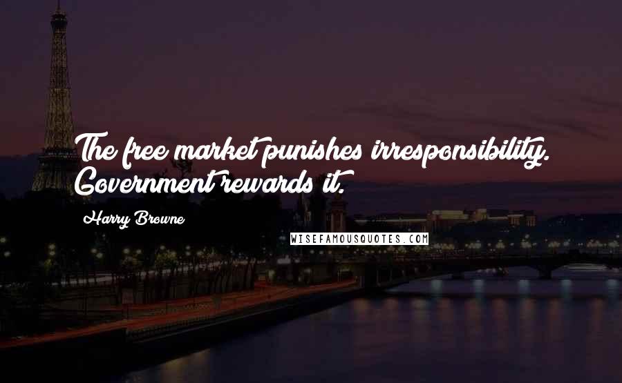 Harry Browne Quotes: The free market punishes irresponsibility. Government rewards it.