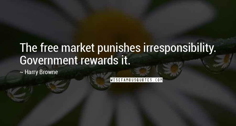 Harry Browne Quotes: The free market punishes irresponsibility. Government rewards it.