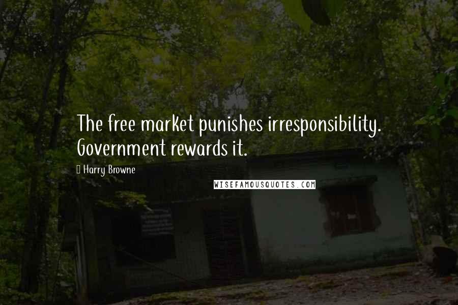 Harry Browne Quotes: The free market punishes irresponsibility. Government rewards it.