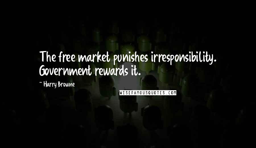 Harry Browne Quotes: The free market punishes irresponsibility. Government rewards it.