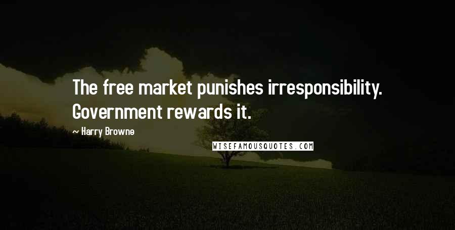 Harry Browne Quotes: The free market punishes irresponsibility. Government rewards it.