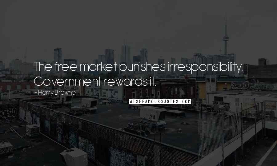 Harry Browne Quotes: The free market punishes irresponsibility. Government rewards it.