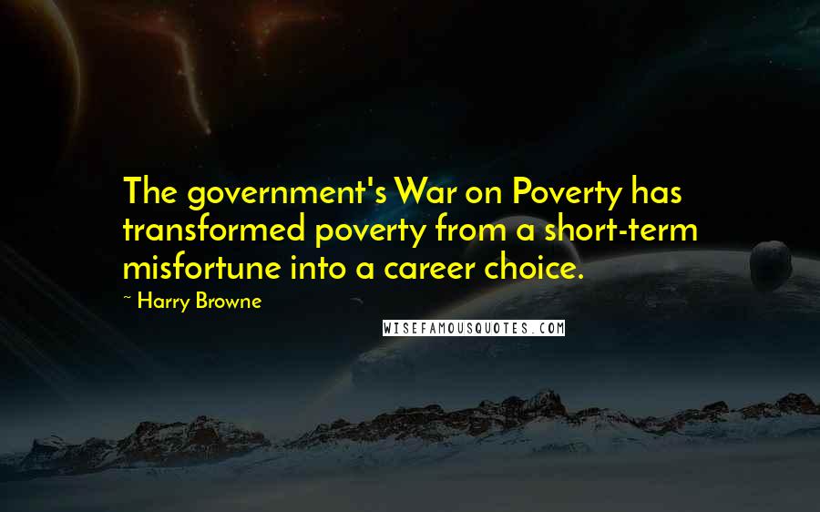 Harry Browne Quotes: The government's War on Poverty has transformed poverty from a short-term misfortune into a career choice.
