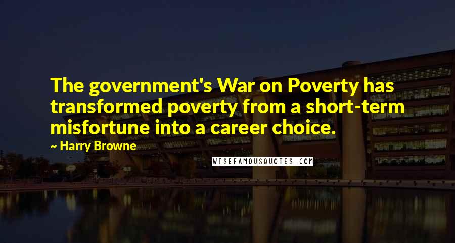 Harry Browne Quotes: The government's War on Poverty has transformed poverty from a short-term misfortune into a career choice.