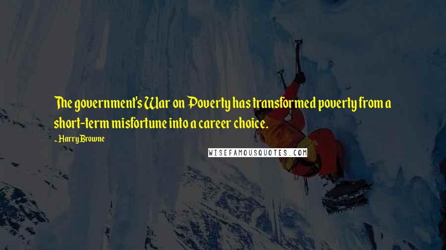Harry Browne Quotes: The government's War on Poverty has transformed poverty from a short-term misfortune into a career choice.