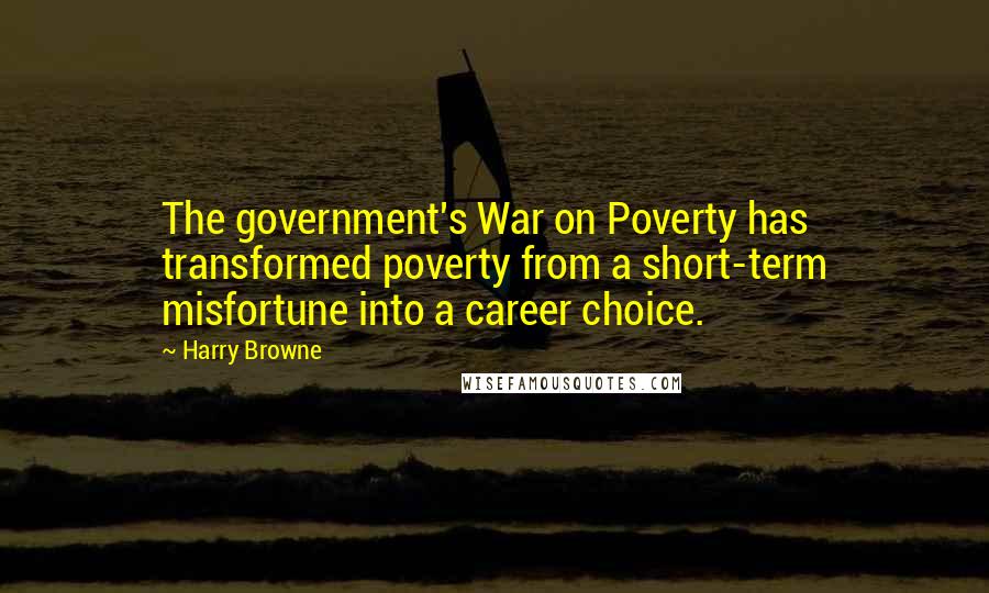 Harry Browne Quotes: The government's War on Poverty has transformed poverty from a short-term misfortune into a career choice.
