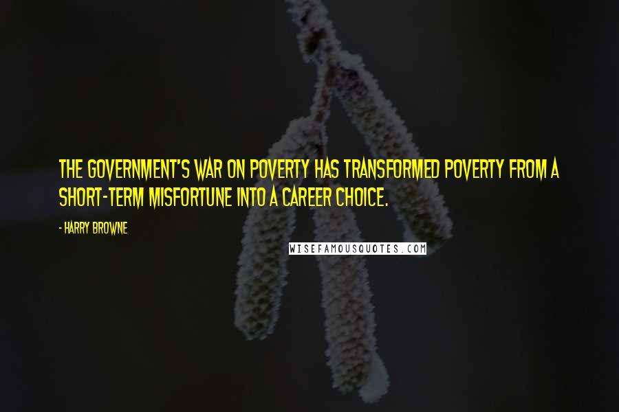 Harry Browne Quotes: The government's War on Poverty has transformed poverty from a short-term misfortune into a career choice.