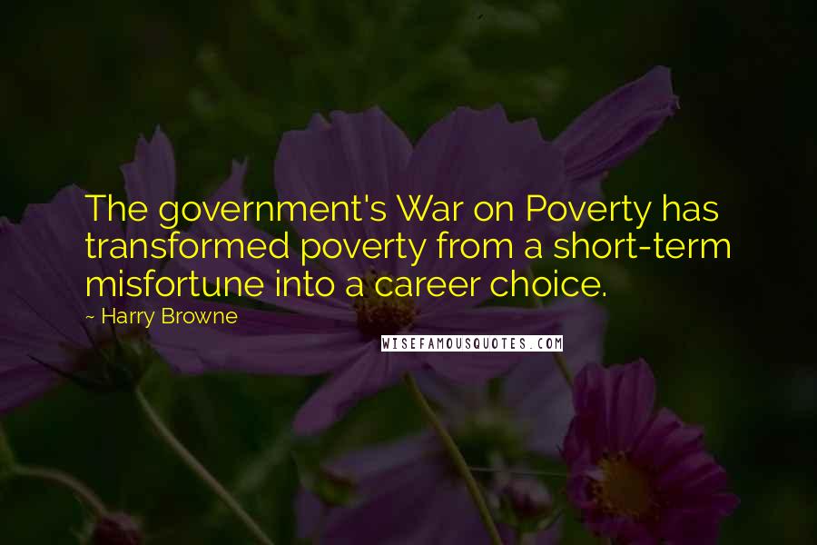 Harry Browne Quotes: The government's War on Poverty has transformed poverty from a short-term misfortune into a career choice.