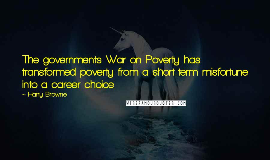 Harry Browne Quotes: The government's War on Poverty has transformed poverty from a short-term misfortune into a career choice.
