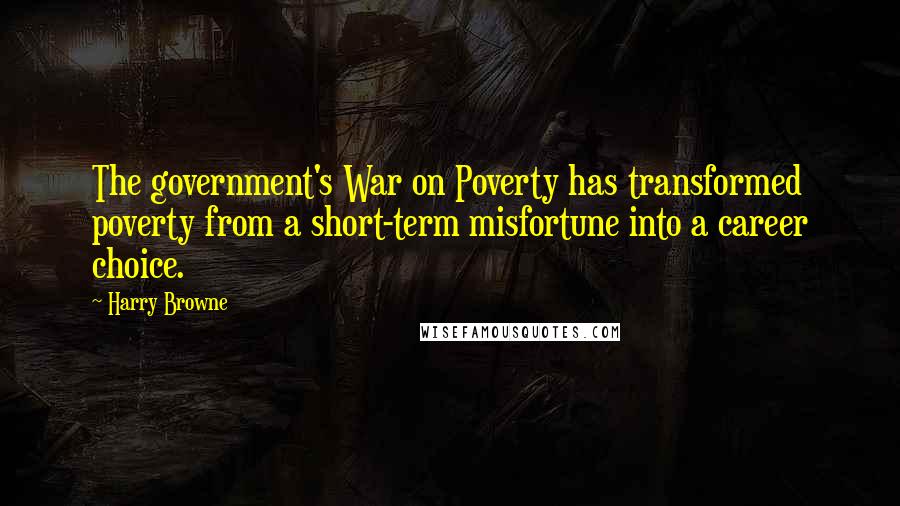 Harry Browne Quotes: The government's War on Poverty has transformed poverty from a short-term misfortune into a career choice.