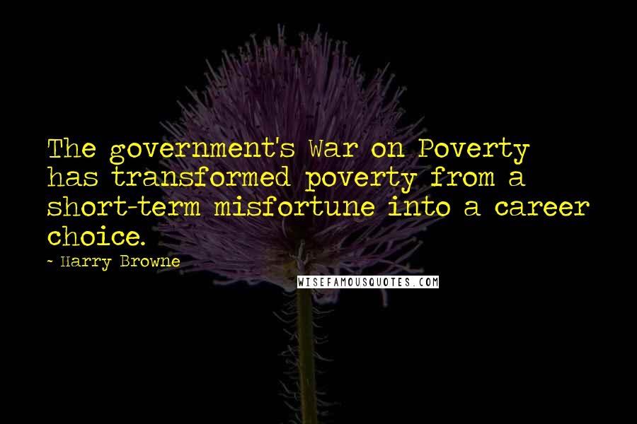 Harry Browne Quotes: The government's War on Poverty has transformed poverty from a short-term misfortune into a career choice.