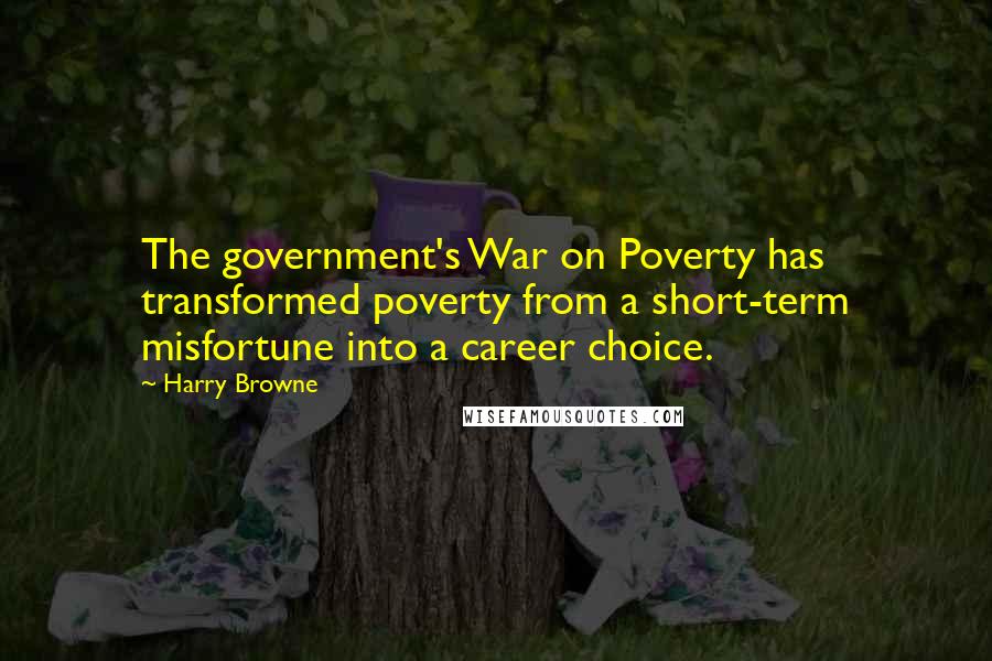 Harry Browne Quotes: The government's War on Poverty has transformed poverty from a short-term misfortune into a career choice.