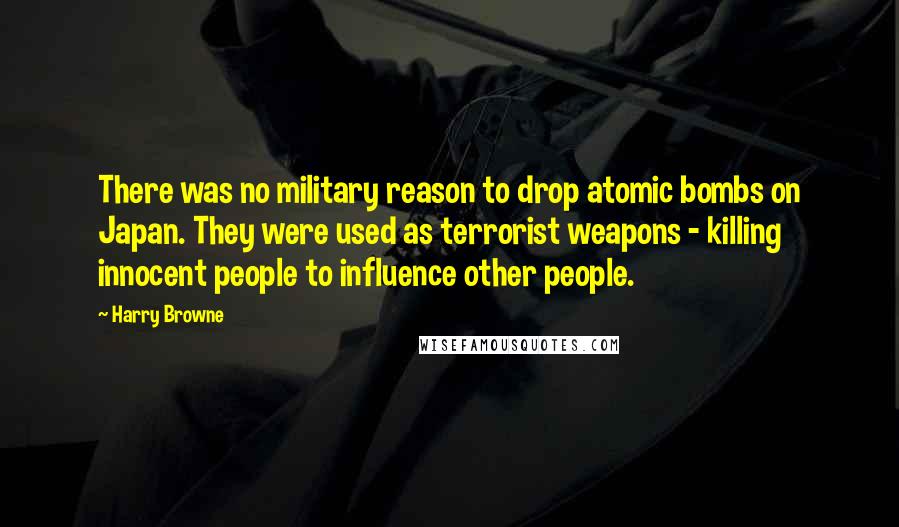 Harry Browne Quotes: There was no military reason to drop atomic bombs on Japan. They were used as terrorist weapons - killing innocent people to influence other people.